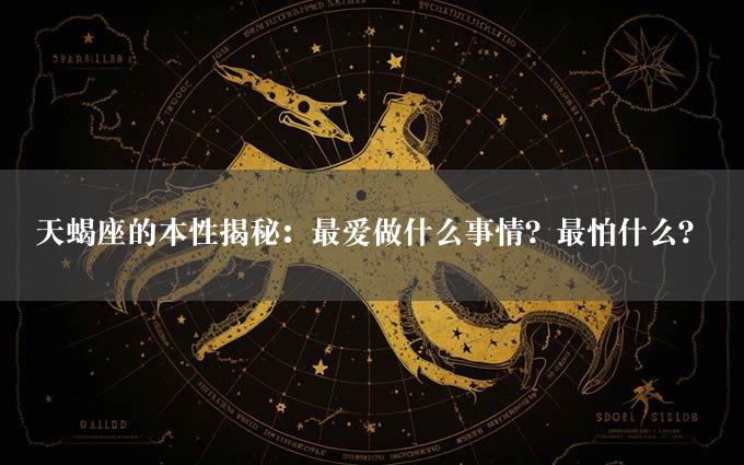 天蝎座的本性揭秘：最爱做什么事情？最怕什么？