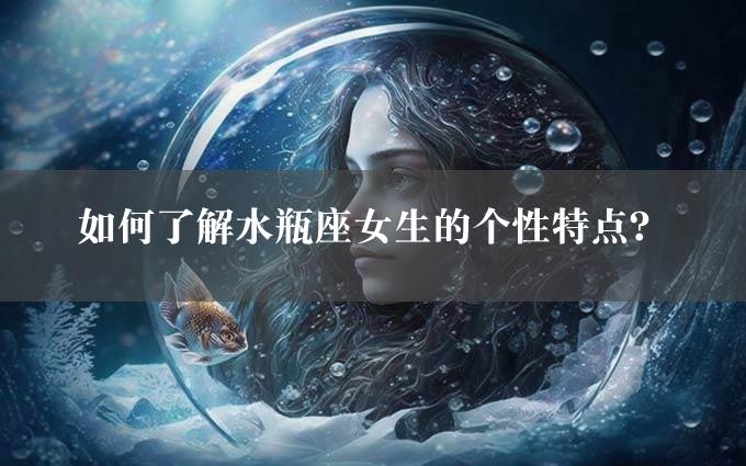 如何了解水瓶座女生的个性特点？