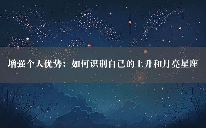 增强个人优势：如何识别自己的上升和月亮星座