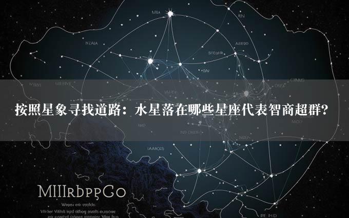 按照星象寻找道路：水星落在哪些星座代表智商超群？