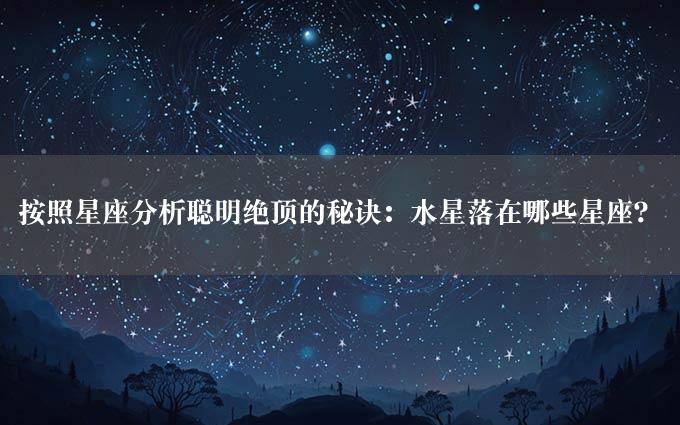 按照星座分析聪明绝顶的秘诀：水星落在哪些星座？