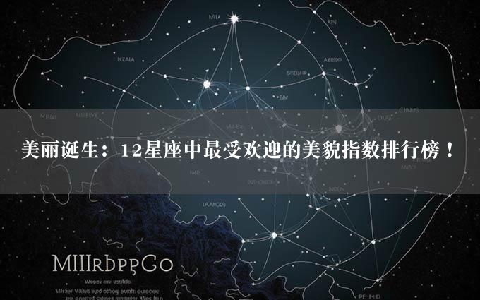 美丽诞生：12星座中最受欢迎的美貌指数排行榜！