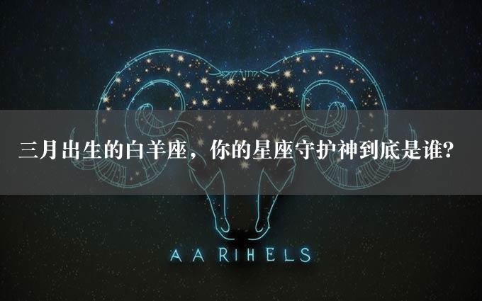 三月出生的白羊座，你的星座守护神到底是谁？