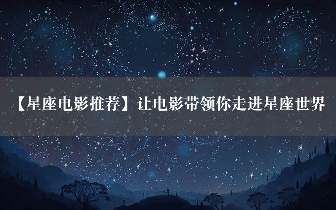 【星座电影推荐】让电影带领你走进星座世界