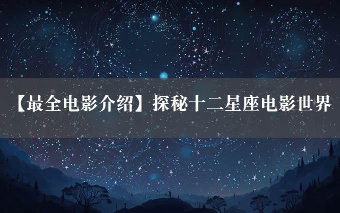 【最全电影介绍】探秘十二星座电影世界