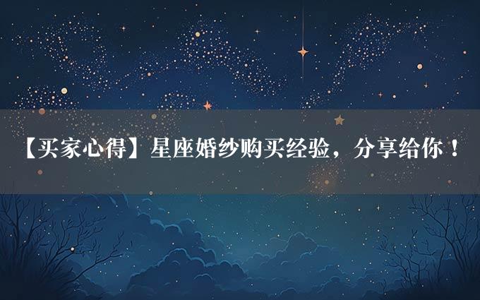 【买家心得】星座婚纱购买经验，分享给你！