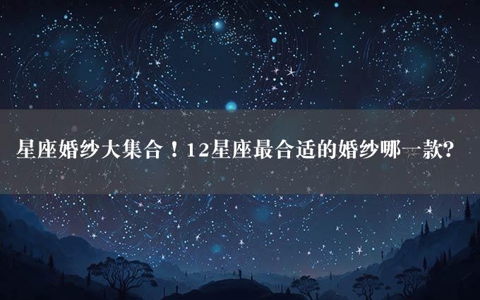 星座婚纱大集合！12星座最合适的婚纱哪一款？