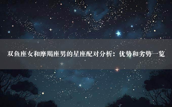 双鱼座女和摩羯座男的星座配对分析：优势和劣势一览