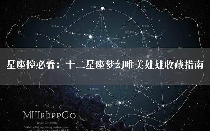 星座控必看：十二星座梦幻唯美娃娃收藏指南