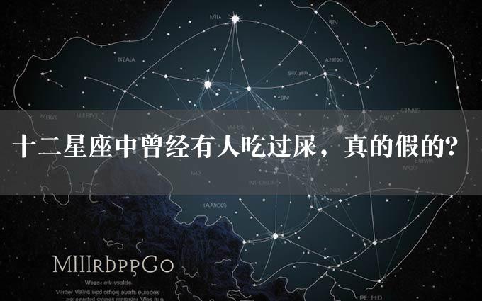 十二星座中曾经有人吃过屎，真的假的？