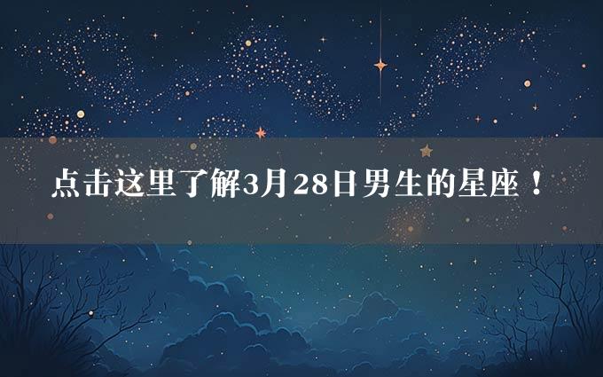 点击这里了解3月28日男生的星座！