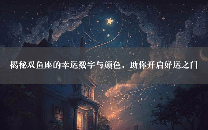 揭秘双鱼座的幸运数字与颜色，助你开启好运之门