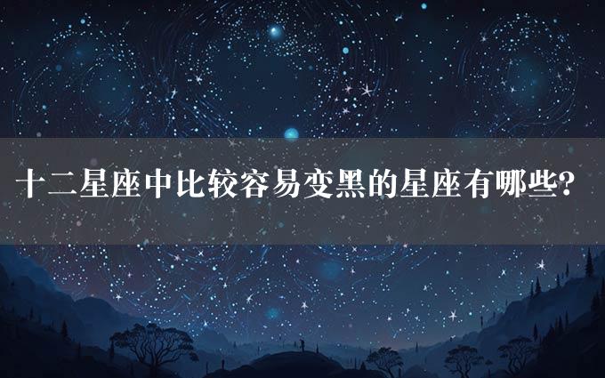 十二星座中比较容易变黑的星座有哪些？