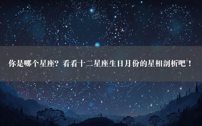 你是哪个星座？看看十二星座生日月份的星相剖析吧！