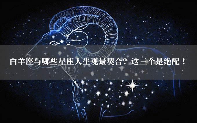 白羊座与哪些星座人生观最契合？这三个是绝配！