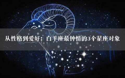 从性格到爱好：白羊座最钟情的3个星座对象