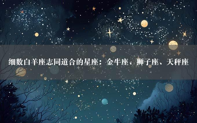 细数白羊座志同道合的星座：金牛座、狮子座、天秤座