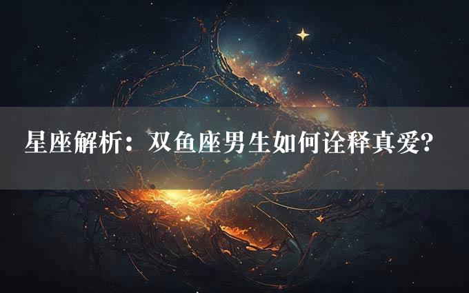 星座解析：双鱼座男生如何诠释真爱？