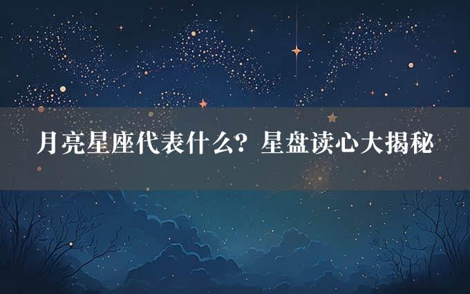 月亮星座代表什么？星盘读心大揭秘