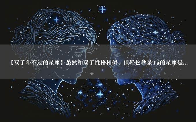 【双子斗不过的星座】虽然和双子性格相似，但轻松秒杀Ta的星座是...