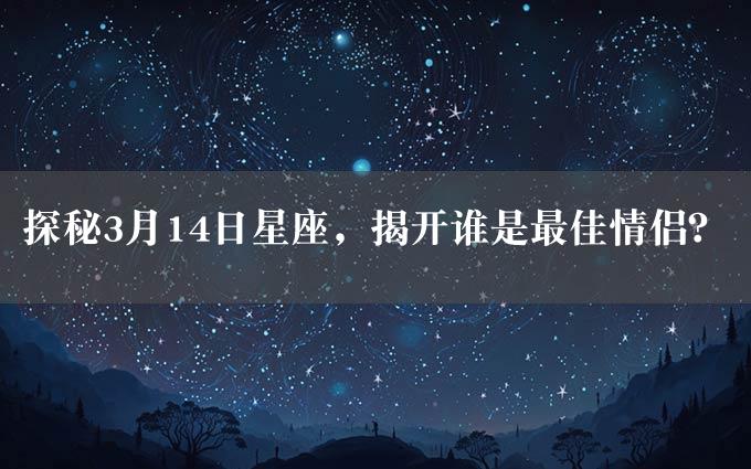 探秘3月14日星座，揭开谁是最佳情侣？