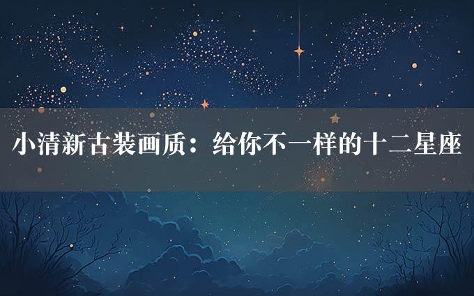 小清新古装画质：给你不一样的十二星座