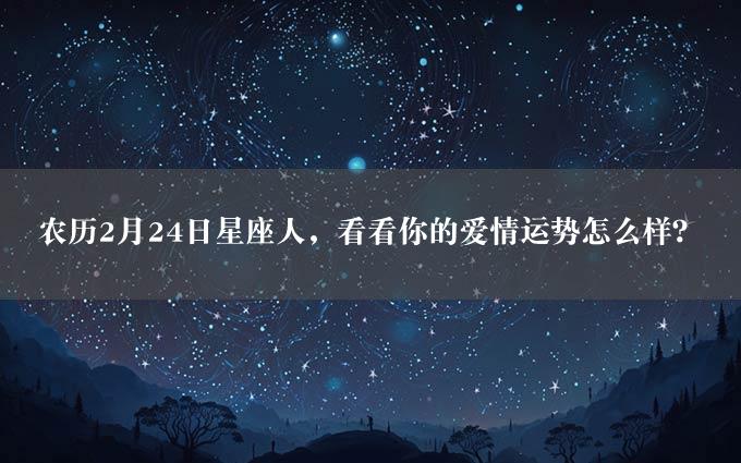 农历2月24日星座人，看看你的爱情运势怎么样？