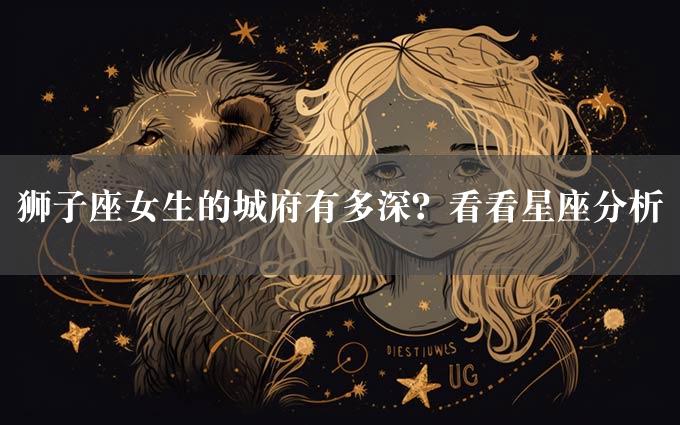 狮子座女生的城府有多深？看看星座分析