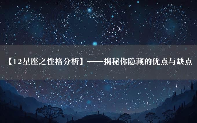 【12星座之性格分析】——揭秘你隐藏的优点与缺点