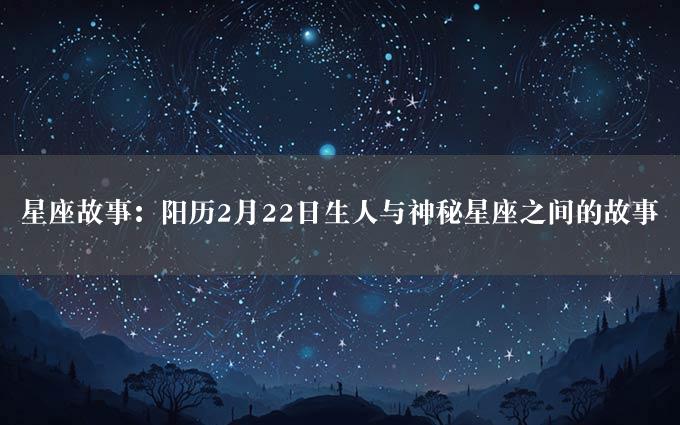 星座故事：阳历2月22日生人与神秘星座之间的故事