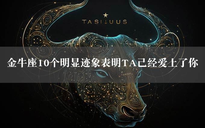 金牛座10个明显迹象表明TA已经爱上了你