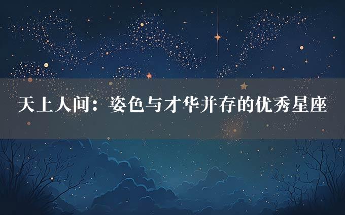 天上人间：姿色与才华并存的优秀星座