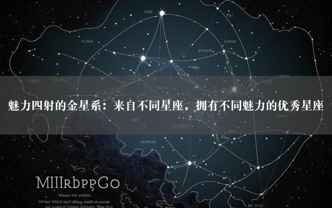 魅力四射的金星系：来自不同星座，拥有不同魅力的优秀星座