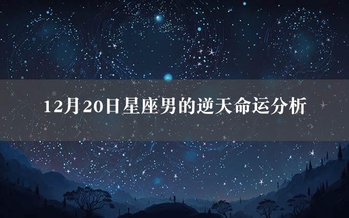 12月20日星座男的逆天命运分析