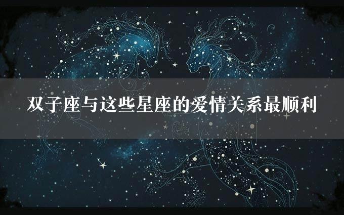 双子座与这些星座的爱情关系最顺利