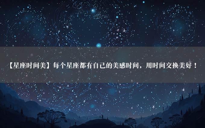 【星座时间美】每个星座都有自己的美感时间，用时间交换美好！