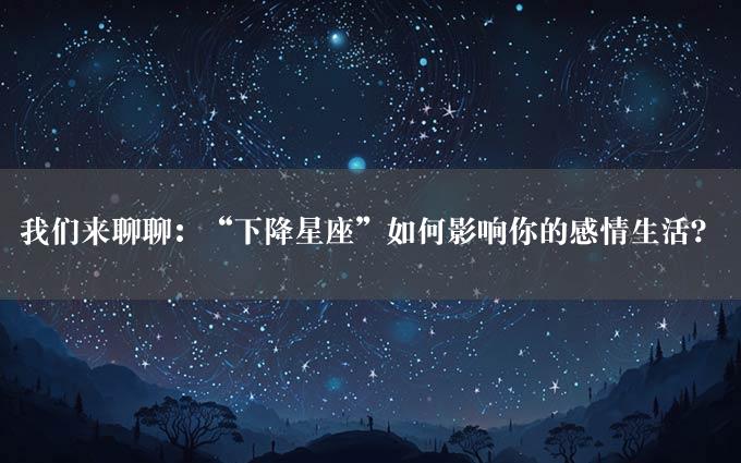 我们来聊聊：“下降星座”如何影响你的感情生活？