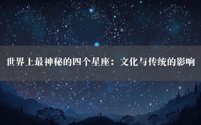 世界上最神秘的四个星座：文化与传统的影响