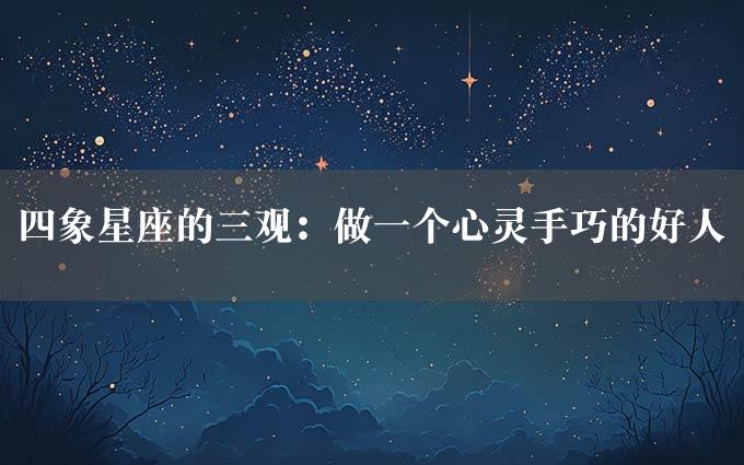 四象星座的三观：做一个心灵手巧的好人