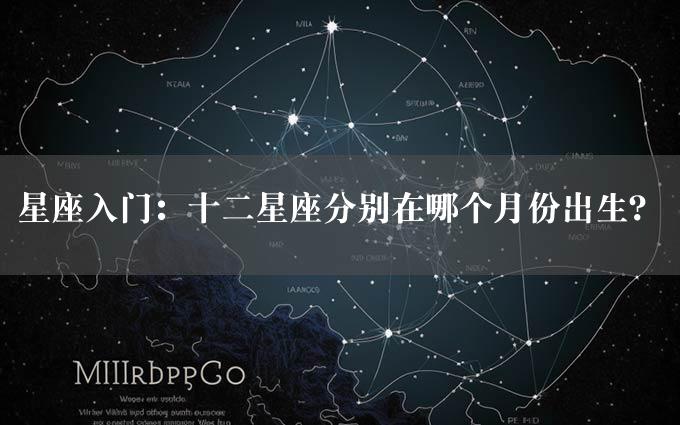 星座入门：十二星座分别在哪个月份出生？