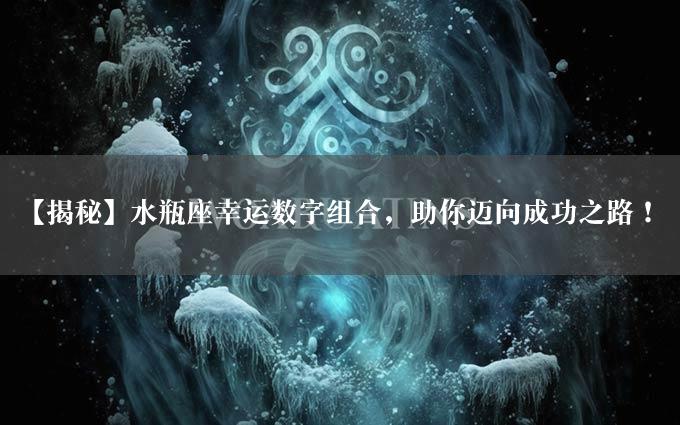 【揭秘】水瓶座幸运数字组合，助你迈向成功之路！