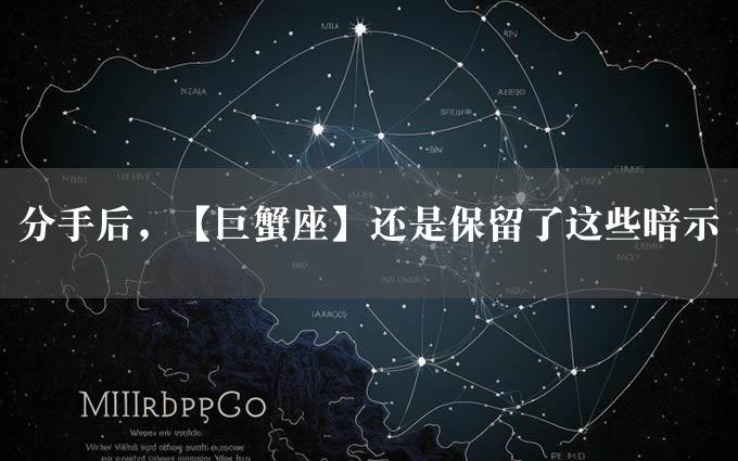 分手后，【巨蟹座】还是保留了这些暗示