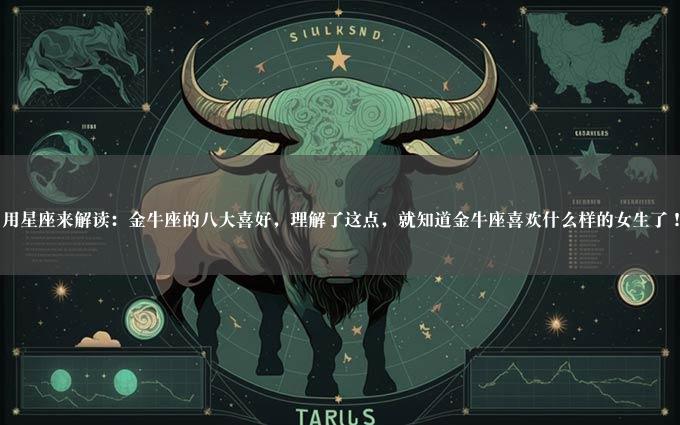 用星座来解读：金牛座的八大喜好，理解了这点，就知道金牛座喜欢什么样的女生了！