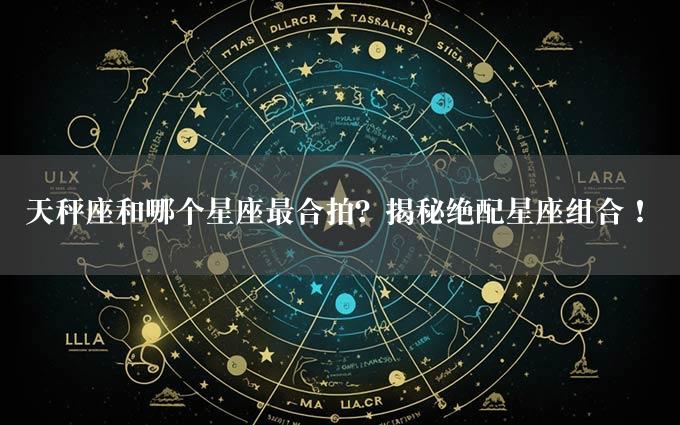 天秤座和哪个星座最合拍？揭秘绝配星座组合！