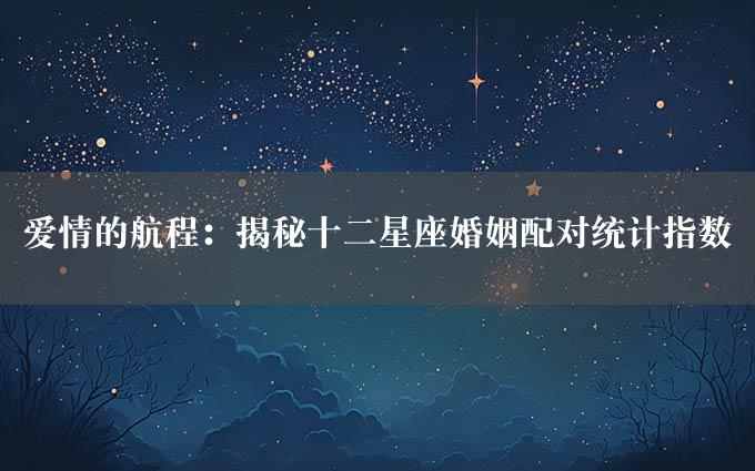 爱情的航程：揭秘十二星座婚姻配对统计指数