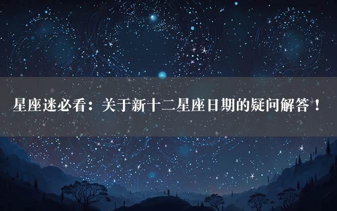 星座迷必看：关于新十二星座日期的疑问解答！