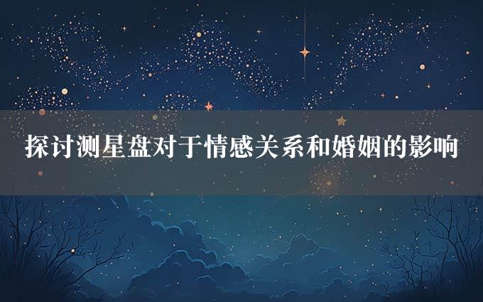 探讨测星盘对于情感关系和婚姻的影响