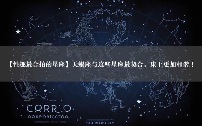 【性趣最合拍的星座】天蝎座与这些星座最契合，床上更加和谐！