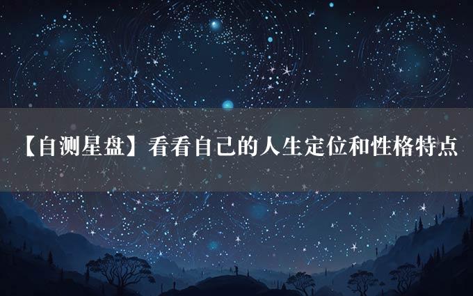 【自测星盘】看看自己的人生定位和性格特点