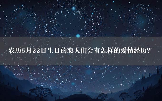 农历5月22日生日的恋人们会有怎样的爱情经历？